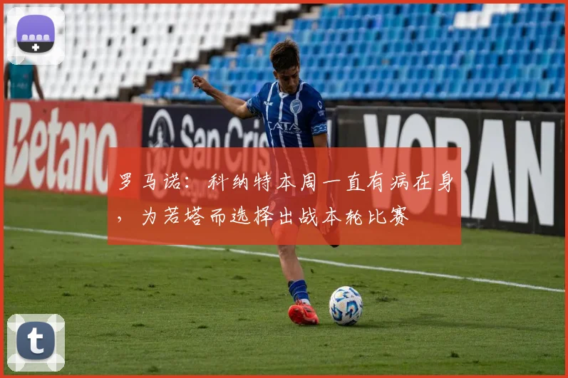 罗马诺：科纳特本周一直有病在身，为若塔而选择出战本轮比赛