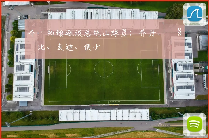 乔·约翰逊谈总统山球员：乔丹、科比、麦迪、便士