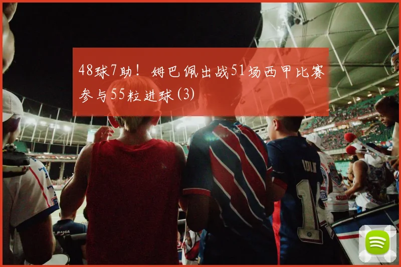 48球7助！姆巴佩出战51场西甲比赛参与55粒进球(3)